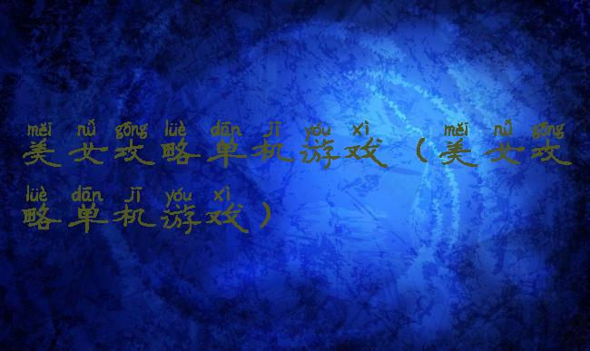 美女攻略单机游戏(美女攻略单机游戏)