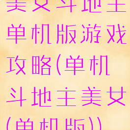 美女斗地主单机版游戏攻略(单机斗地主美女(单机版))