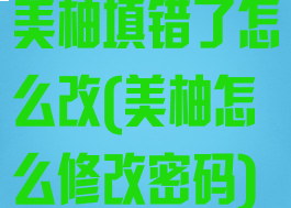 美柚填错了怎么改(美柚怎么修改密码)