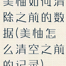美柚如何清除之前的数据(美柚怎么清空之前的记录)