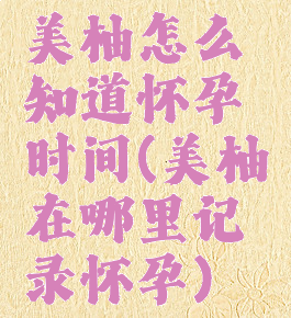 美柚怎么知道怀孕时间(美柚在哪里记录怀孕)