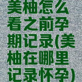 美柚怎么看之前孕期记录(美柚在哪里记录怀孕)