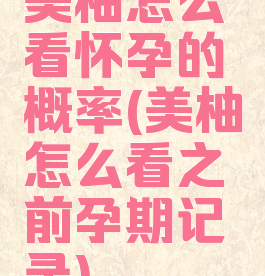 美柚怎么看怀孕的概率(美柚怎么看之前孕期记录)
