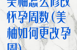 美柚怎么修改怀孕周数(美柚如何更改孕周)