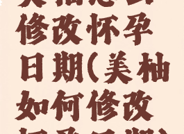 美柚怎么修改怀孕日期(美柚如何修改怀孕日期)