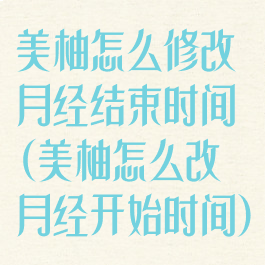 美柚怎么修改月经结束时间(美柚怎么改月经开始时间)