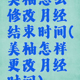美柚怎么修改月经结束时间(美柚怎样更改月经时间)