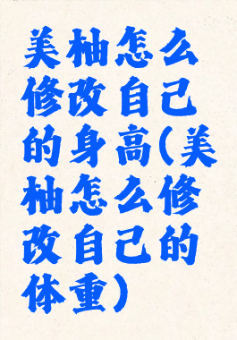 美柚怎么修改自己的身高(美柚怎么修改自己的体重)