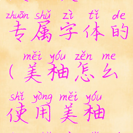 美柚怎么使用美柚专属字体的(美柚怎么使用美柚专属字体的软件)