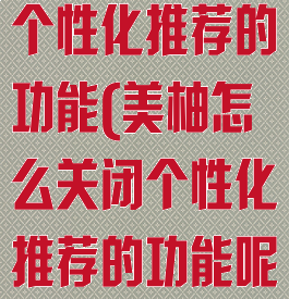 美柚怎么关闭个性化推荐的功能(美柚怎么关闭个性化推荐的功能呢)