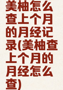 美柚怎么查上个月的月经记录(美柚查上个月的月经怎么查)