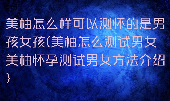 美柚怎么样可以测怀的是男孩女孩(美柚怎么测试男女美柚怀孕测试男女方法介绍)