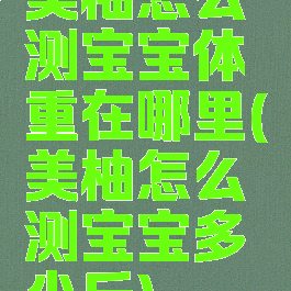 美柚怎么测宝宝体重在哪里(美柚怎么测宝宝多少斤)