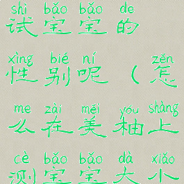 美柚怎么测试宝宝的性别呢(怎么在美柚上测宝宝大小)