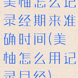 美柚怎么记录经期来准确时间(美柚怎么用记录月经)
