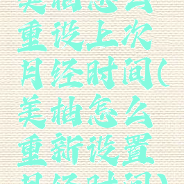 美柚怎么重设上次月经时间(美柚怎么重新设置月经时间)