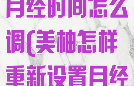 美柚怎么重设月经时间怎么调(美柚怎样重新设置月经时间)