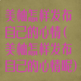 美柚怎样发布自己的心情(美柚怎样发布自己的心情呢)