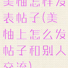 美柚怎样发表帖子(美柚上怎么发帖子和别人交流)