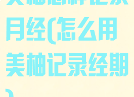 美柚怎样记录月经(怎么用美柚记录经期)