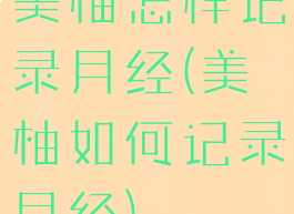 美柚怎样记录月经(美柚如何记录月经)
