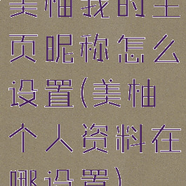 美柚我的主页昵称怎么设置(美柚个人资料在哪设置)
