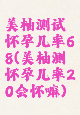 美柚测试怀孕几率68(美柚测怀孕几率20会怀嘛)