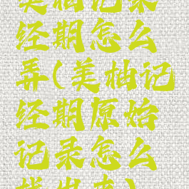 美柚记录经期怎么弄(美柚记经期原始记录怎么找出来)