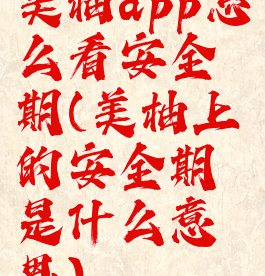 美柚app怎么看安全期(美柚上的安全期是什么意思)