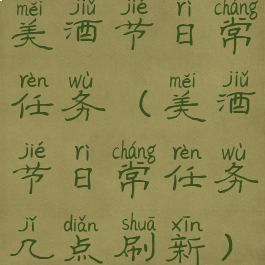 美酒节日常任务(美酒节日常任务几点刷新)