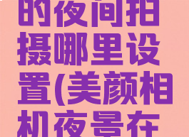 美颜相机的夜间拍摄哪里设置(美颜相机夜景在哪里)