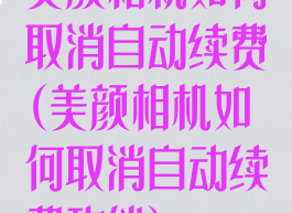 美颜相机如何取消自动续费(美颜相机如何取消自动续费功能)