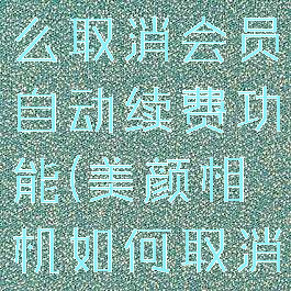 美颜相机怎么取消会员自动续费功能(美颜相机如何取消自动续费)