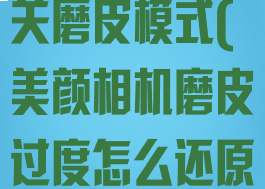 美颜相机怎么关磨皮模式(美颜相机磨皮过度怎么还原)