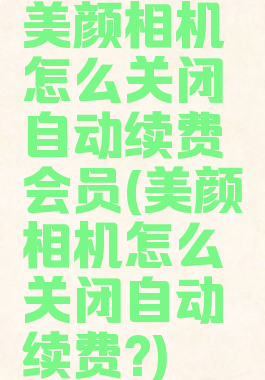 美颜相机怎么关闭自动续费会员(美颜相机怎么关闭自动续费?)