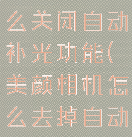 美颜相机怎么关闭自动补光功能(美颜相机怎么去掉自动补光)