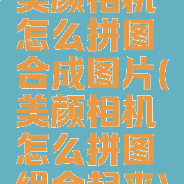 美颜相机怎么拼图合成图片(美颜相机怎么拼图组合起来)