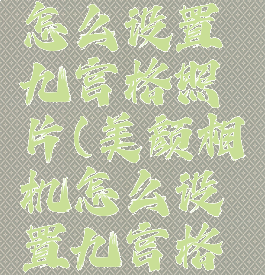 美颜相机怎么设置九宫格照片(美颜相机怎么设置九宫格照片尺寸)