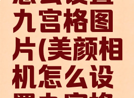 美颜相机怎么设置九宫格图片(美颜相机怎么设置九宫格图片尺寸)