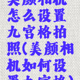 美颜相机怎么设置九宫格拍照(美颜相机如何设置九宫格)