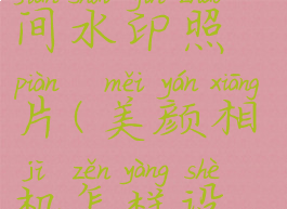 美颜相机怎么设置时间水印照片(美颜相机怎样设置时间水印)