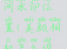 美颜相机怎么设置时间水印位置(美颜相机怎么设置时间水印位置呢)