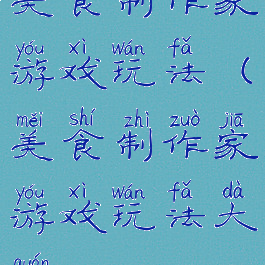 美食制作家游戏玩法(美食制作家游戏玩法大全)