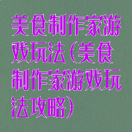 美食制作家游戏玩法(美食制作家游戏玩法攻略)