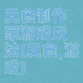 美食制作家游戏玩法(美食,游戏)