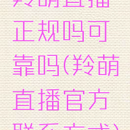 羚萌直播正规吗可靠吗(羚萌直播官方联系方式)