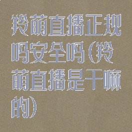 羚萌直播正规吗安全吗(羚萌直播是干嘛的)
