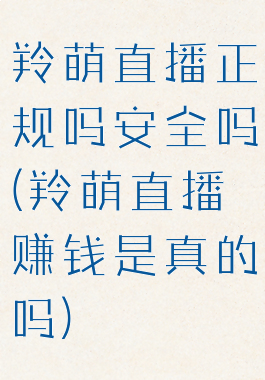 羚萌直播正规吗安全吗(羚萌直播赚钱是真的吗)