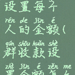 群收款怎么设置每个人的金额(群收款设置金额怎么设置)