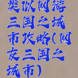 类似网游三国之城市攻略(网友三国之城市)